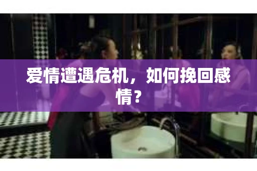 爱情遭遇危机，如何挽回感情？