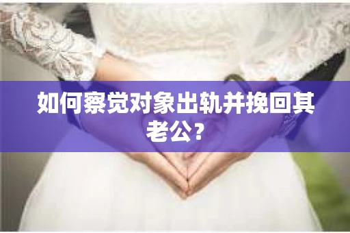 如何察觉对象出轨并挽回其老公？