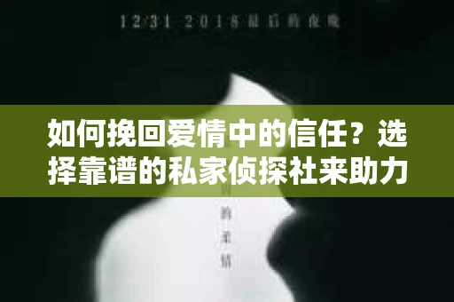 如何挽回爱情中的信任?选择靠谱的私家侦探社来助力 如何挽回爱情中的信任?选择靠谱的私家侦探社来助力