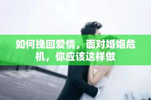如何挽回爱情，面对婚姻危机，你应该这样做