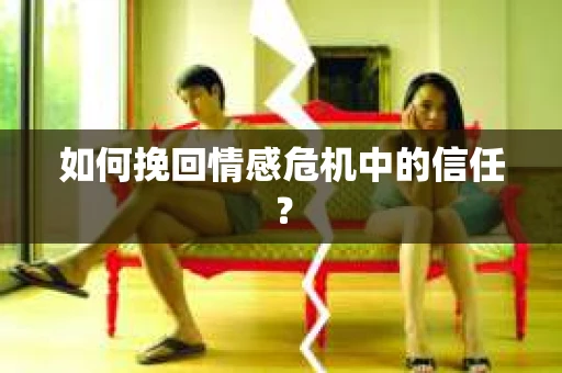 如何挽回情感危机中的信任？