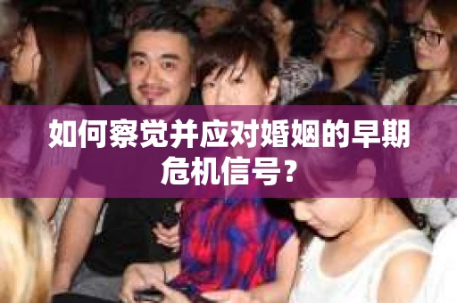 如何察觉并应对婚姻的早期危机信号？