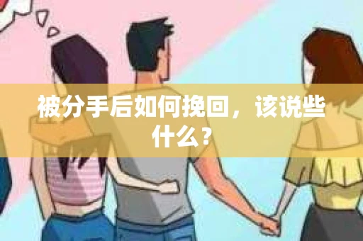 被分手后如何挽回,该说些什么? 被分手后如何挽回,该说些什么?