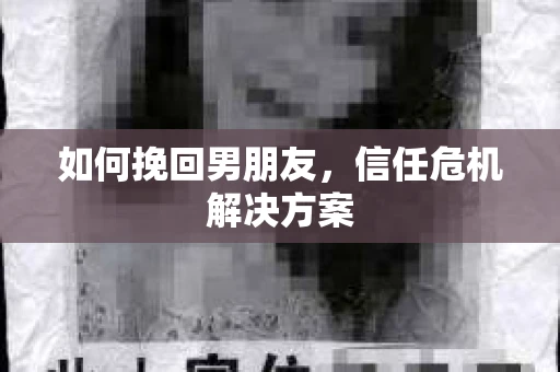 如何挽回男朋友,信任危机解决方案 如何挽回男朋友,信任危机解决方案
