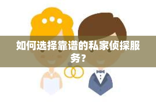 如何选择靠谱的私家侦探服务？