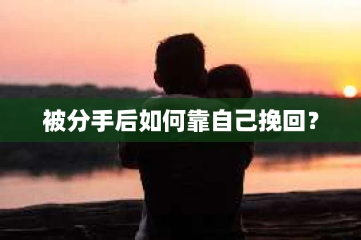 被分手后如何靠自己挽回？