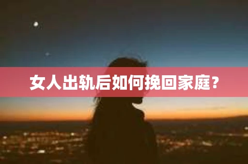 女人出轨后如何挽回家庭？