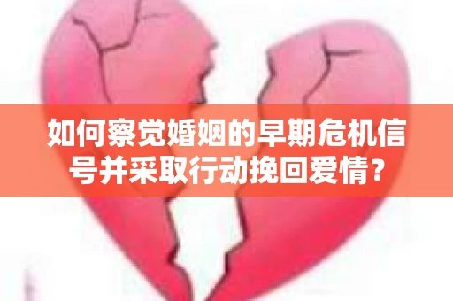如何察觉婚姻的早期危机信号并采取行动挽回爱情？