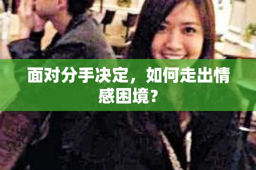 面对分手决定，如何走出情感困境？
