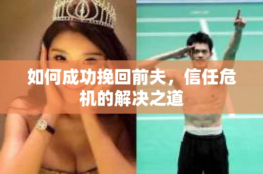 如何成功挽回前夫，信任危机的解决之道