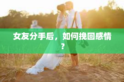 女友分手后，如何挽回感情？