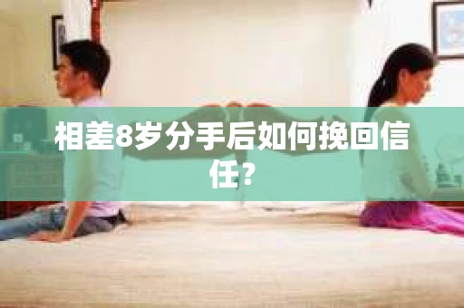 相差8岁分手后如何挽回信任？