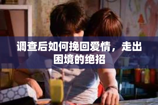 调查后如何挽回爱情，走出困境的绝招