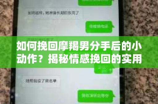 如何挽回摩羯男分手后的小动作？揭秘情感挽回的实用策略