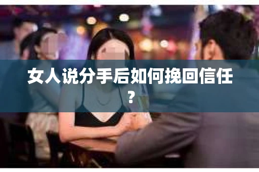 女人说分手后如何挽回信任？