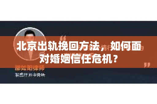 北京出轨挽回方法,如何面对婚姻信任危机? 北京出轨挽回方法,如何面对婚姻信任危机?