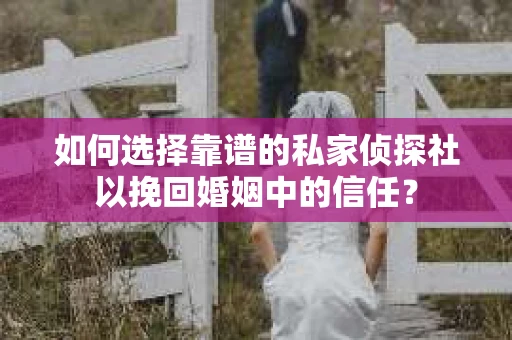 如何选择靠谱的私家侦探社以挽回婚姻中的信任? 如何选择靠谱的私家侦探社以挽回婚姻中的信任?