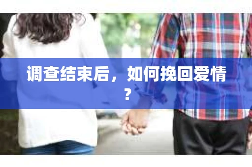 调查结束后，如何挽回爱情？