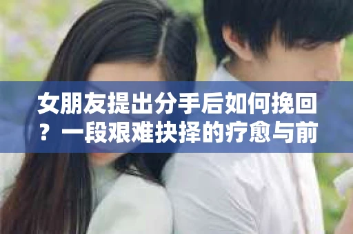 女朋友提出分手后如何挽回？一段艰难抉择的疗愈与前行之路
