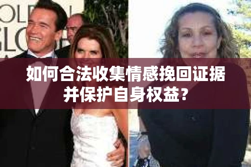 如何合法收集情感挽回证据并保护自身权益？