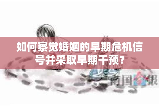 如何察觉婚姻的早期危机信号并采取早期干预？