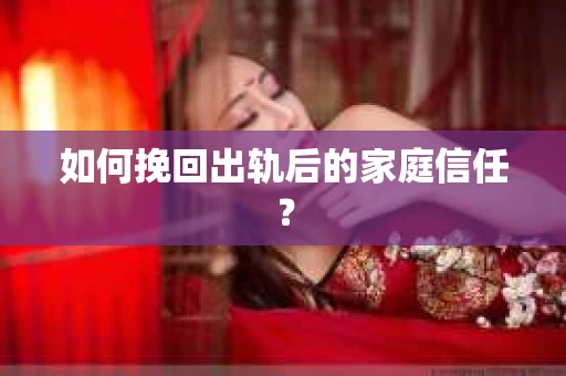 如何挽回出轨后的家庭信任？