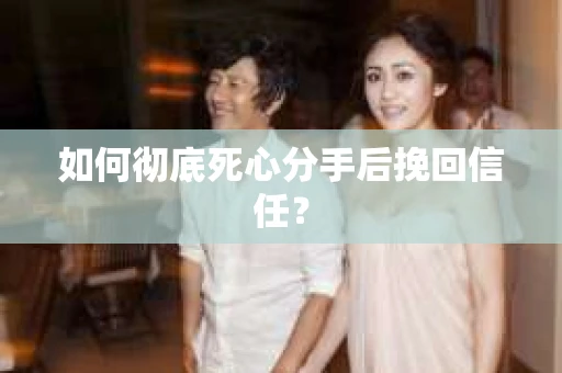 如何彻底死心分手后挽回信任? 如何彻底死心分手后挽回信任?