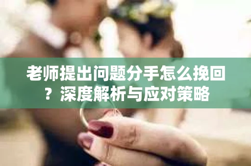 老师提出问题分手怎么挽回？深度解析与应对策略