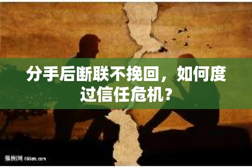分手后断联不挽回,如何度过信任危机? 分手后断联不挽回,如何度过信任危机?