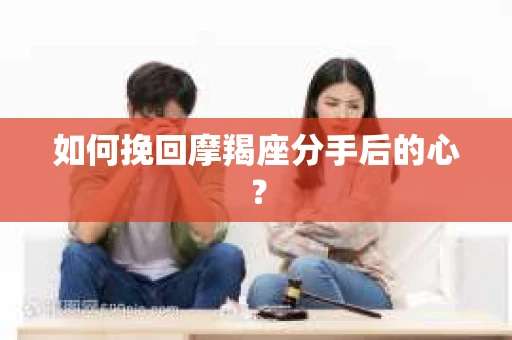 如何挽回摩羯座分手后的心？