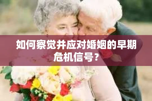 如何察觉并应对婚姻的早期危机信号？