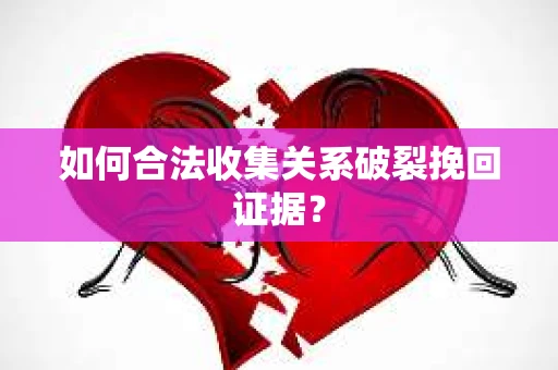 如何合法收集关系破裂挽回证据? 如何合法收集关系破裂挽回证据?