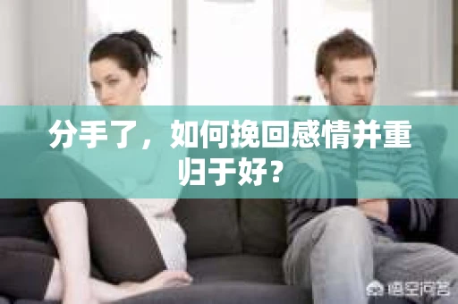 分手了，如何挽回感情并重归于好？