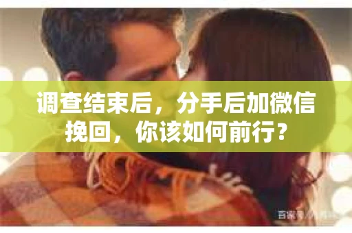调查结束后，分手后加微信挽回，你该如何前行？