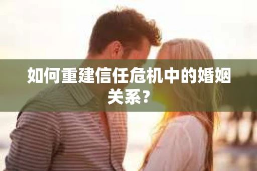 如何重建信任危机中的婚姻关系？