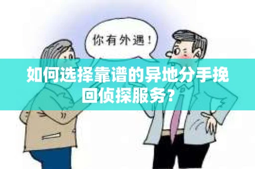 如何选择靠谱的异地分手挽回侦探服务？