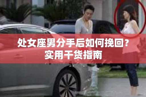 处女座男分手后如何挽回？实用干货指南