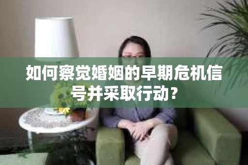 如何察觉婚姻的早期危机信号并采取行动？