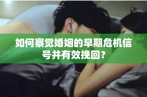 如何察觉婚姻的早期危机信号并有效挽回? 如何察觉婚姻的早期危机信号并有效挽回?
