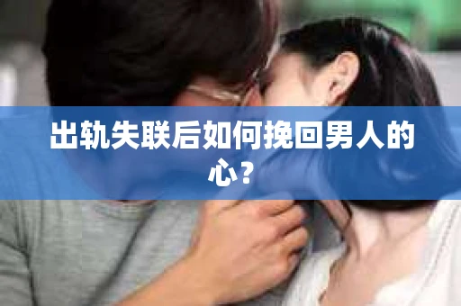 出轨失联后如何挽回男人的心？