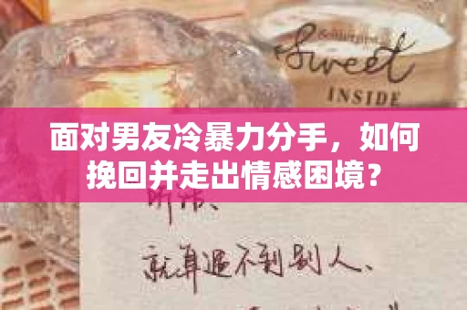 面对男友冷暴力分手，如何挽回并走出情感困境？