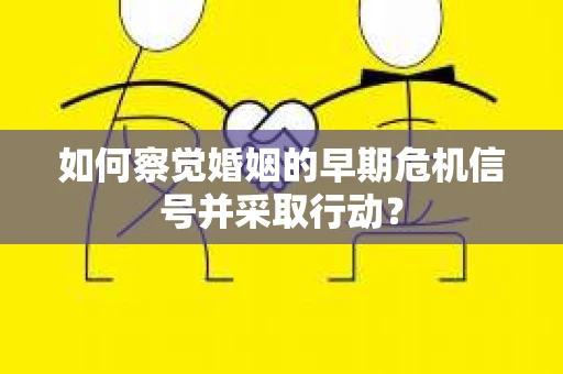 如何察觉婚姻的早期危机信号并采取行动？