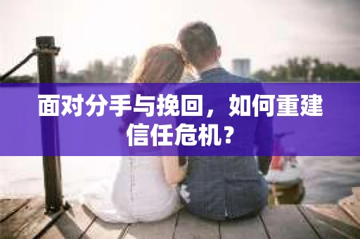 面对分手与挽回，如何重建信任危机？