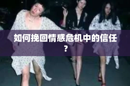 如何挽回情感危机中的信任？