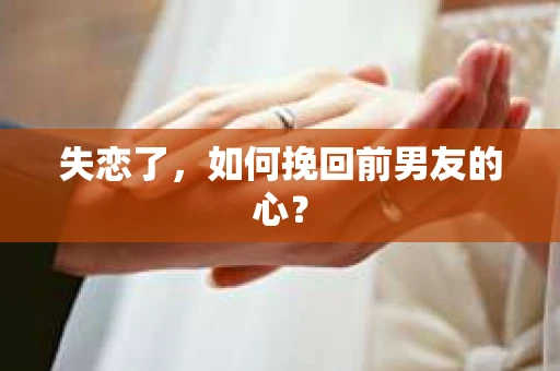 失恋了，如何挽回前男友的心？