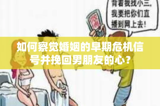 如何察觉婚姻的早期危机信号并挽回男朋友的心？