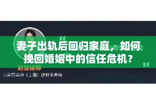 妻子出轨后回归家庭，如何挽回婚姻中的信任危机？