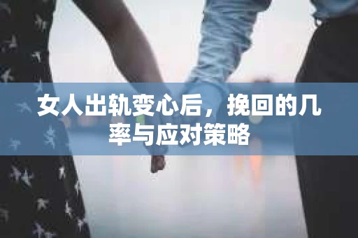 女人出轨变心后，挽回的几率与应对策略