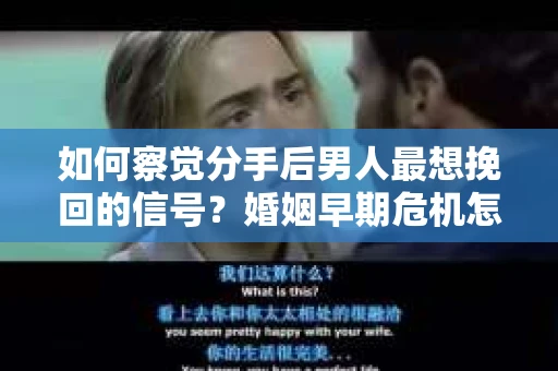 如何察觉分手后男人最想挽回的信号?婚姻早期危机怎么办? 如何察觉分手后男人最想挽回的信号?婚姻早期危机怎么办?