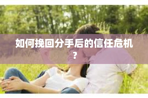 如何挽回分手后的信任危机？